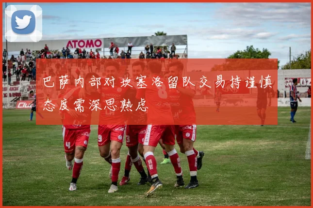 巴萨内部对坎塞洛留队交易持谨慎态度需深思熟虑