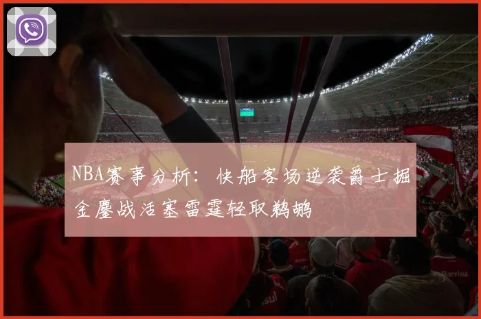 NBA赛事分析：快船客场逆袭爵士掘金鏖战活塞雷霆轻取鹈鹕